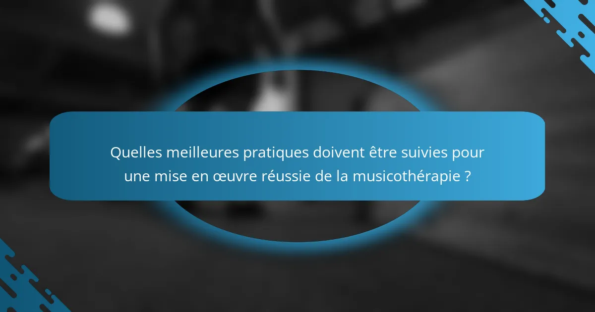 Quelles meilleures pratiques doivent être suivies pour une mise en œuvre réussie de la musicothérapie ?