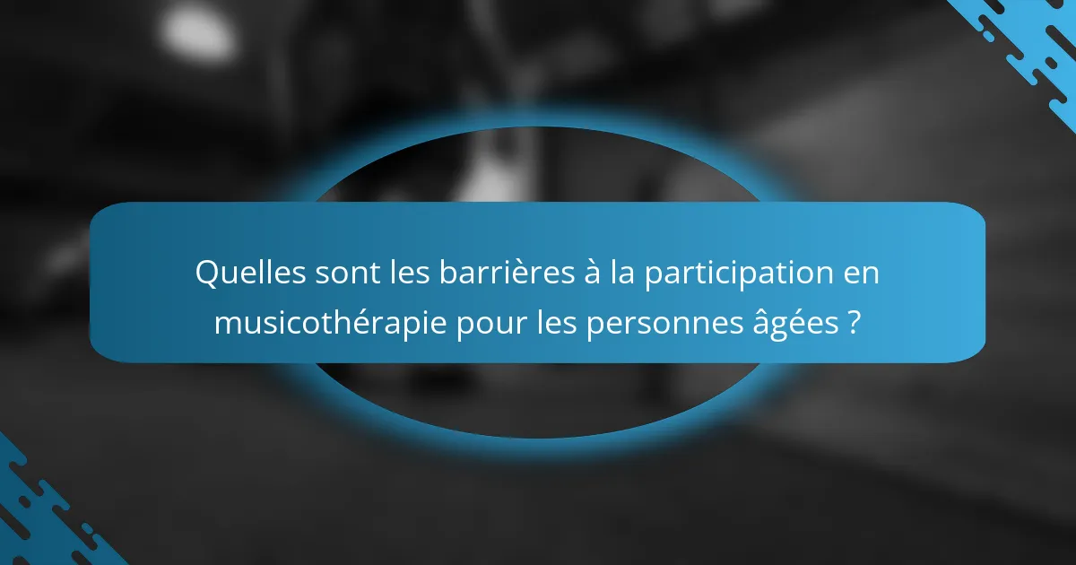 Quelles sont les barrières à la participation en musicothérapie pour les personnes âgées ?